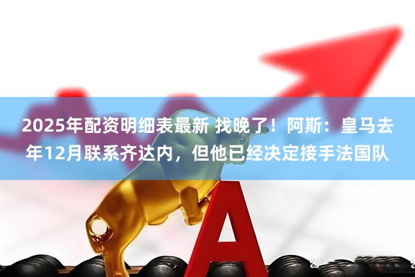 2025年配资明细表最新 找晚了！阿斯：皇马去年12月联系齐达内，但他已经决定接手法国队