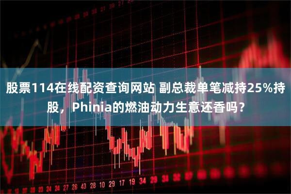 股票114在线配资查询网站 副总裁单笔减持25%持股，Phinia的燃油动力生意还香吗？
