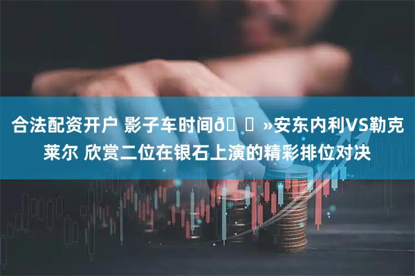 合法配资开户 影子车时间👻安东内利VS勒克莱尔 欣赏二位在银石上演的精彩排位对决
